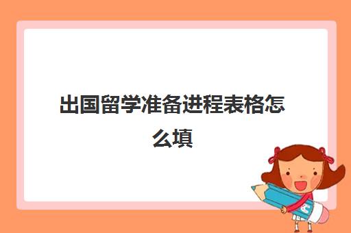 出国留学准备进程表格怎么填(留学回国人员录用审批表)