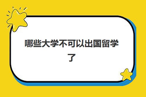 哪些大学不可以出国留学了(现在还敢出国留学吗)