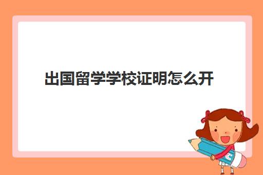 出国留学学校证明怎么开(办签证学校出什么证明)