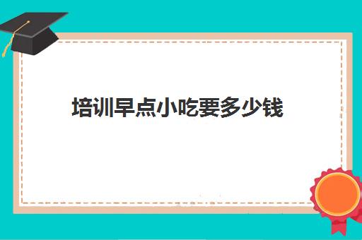 培训早点小吃要多少钱(附近学早点小吃培训) 培训早点小吃要多少钱(附近学早点小吃培训)