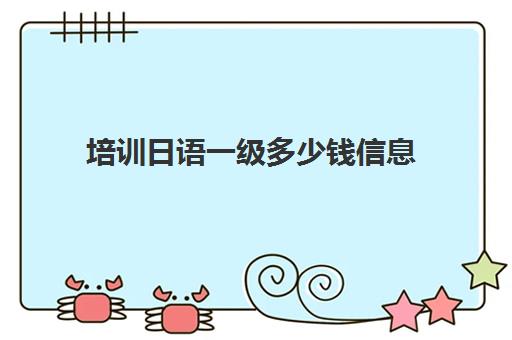 培训日语一级多少钱信息(一对一日语辅导价格)