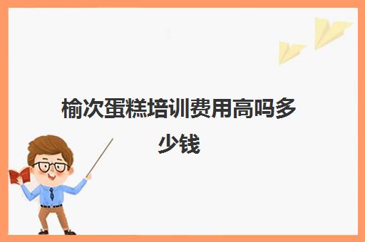 榆次蛋糕培训费用高吗多少钱(太原烘焙培训学校)