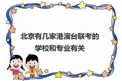 北京有几家港澳台联考的学校和专业有关(港澳台联考取消啦)
