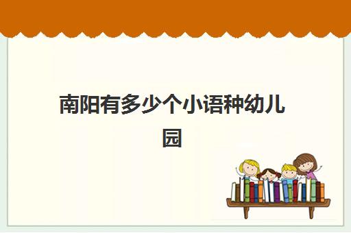 南阳有多少个小语种幼儿园(南阳市好的私立幼儿园)