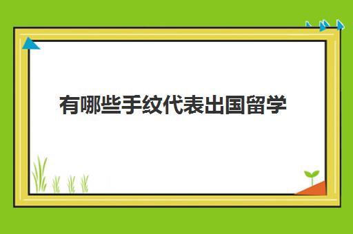 有哪些手纹代表出国留学(跟学业有关的手纹)
