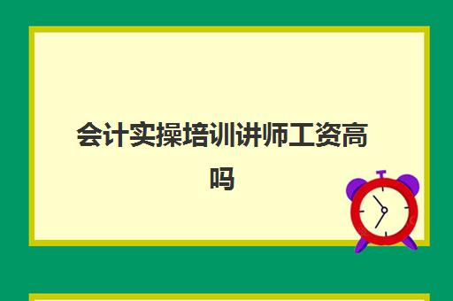 会计实操培训讲师工资高吗(如何成为会计培训讲师)
