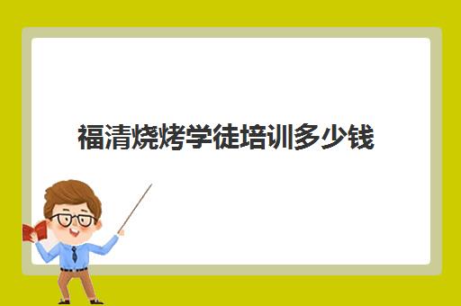 福清烧烤学徒培训多少钱(学烧烤去当学徒好吗) 福清烧烤学徒培训多少钱(学烧烤去当学徒好吗)