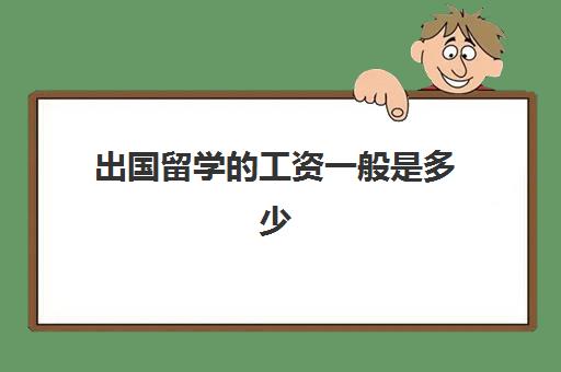 出国留学的工资一般是多少(出国留学需要父母工资流水)