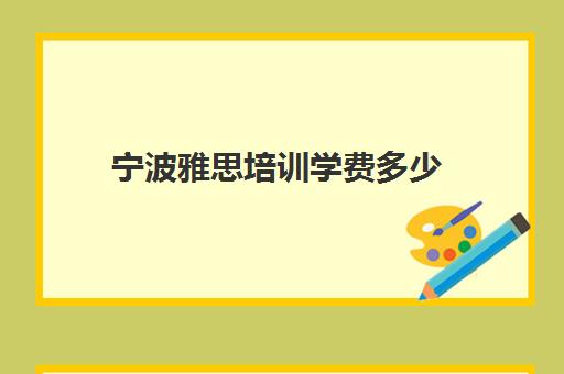 宁波雅思培训学费多少(宁波雅思培训机构排名榜)