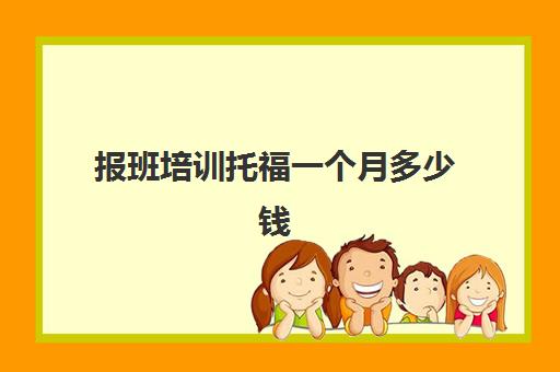 报班培训托福一个月多少钱(托福一对一培训价格多少) 报班培训托福一个月多少钱(托福一对一培训价格多少)