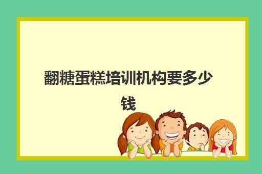 翻糖蛋糕培训机构要多少钱(一般一个6寸蛋糕多少钱)