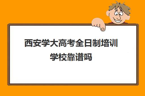 西安学大高考全日制培训学校靠谱吗(陕西学历提升的正规机构)