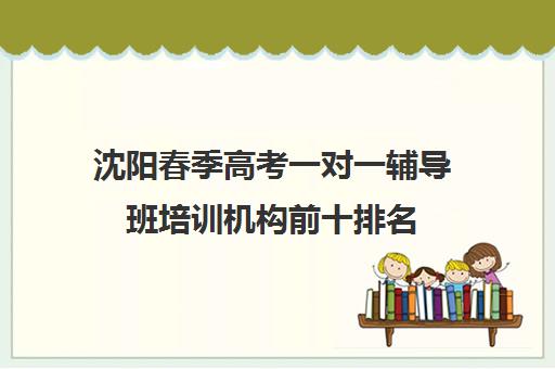 沈阳春季高考一对一辅导班培训机构前十排名(长春高考补课机构哪家好) 沈阳春季高考一对一辅导班培训机构前十排名(长春高考补课机构哪家好)