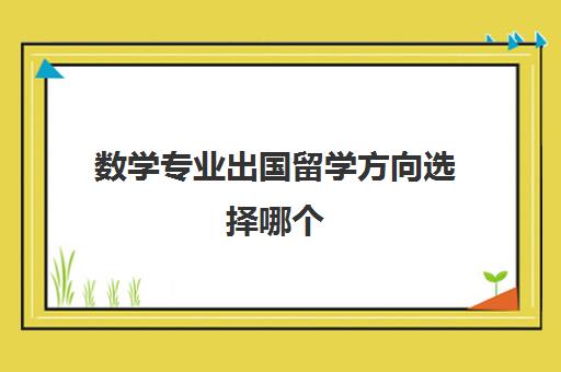 数学专业出国留学方向选择哪个(数学与应用数学容易留学吗)