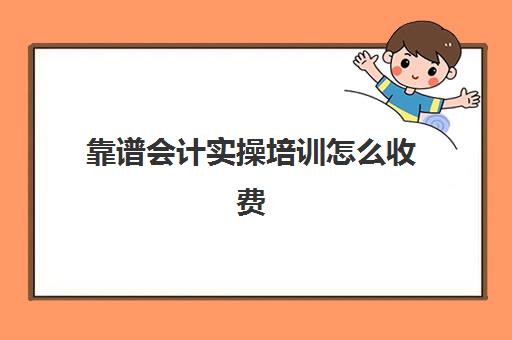 靠谱会计实操培训怎么收费(会计培训机构费用多少)