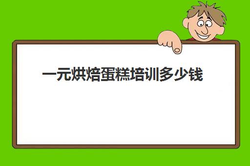 一元烘焙蛋糕培训多少钱(最优惠蛋糕西点培训学校) 一元烘焙蛋糕培训多少钱(最优惠蛋糕西点培训学校)