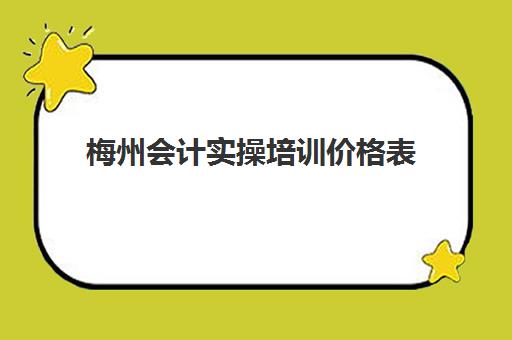 梅州会计实操培训价格表(广州会计培训班哪个机构比较好)