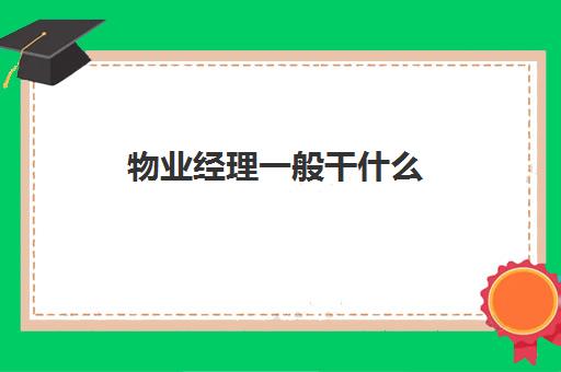物业经理一般干什么(物业经理工资一般多少)