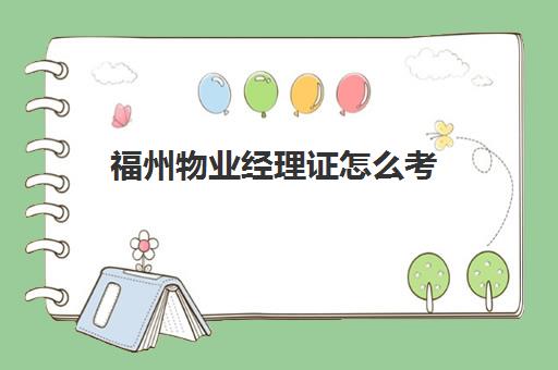 福州物业经理证怎么考(物业经理证需要多少钱)