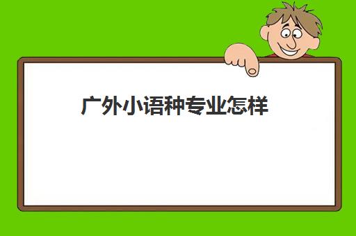 广外小语种专业怎样(广东外语外贸大学小语种)