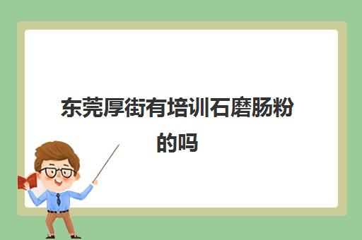 东莞厚街有培训石磨肠粉的吗(学肠粉技术培训学校)