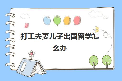 打工夫妻儿子出国留学怎么办(儿子出国留学的说说)