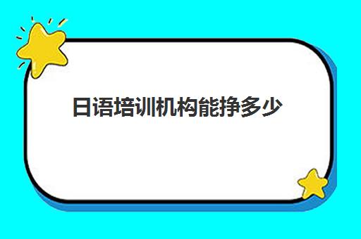 日语培训机构能挣多少(日语培训机构收费标准) 日语培训机构能挣多少(日语培训机构收费标准)