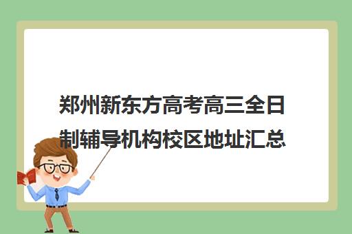 郑州新东方高考高三全日制辅导机构校区地址汇总(郑州高考辅导机构哪个好) 郑州新东方高考高三全日制辅导机构校区地址汇总(郑州高考辅导机构哪个好)