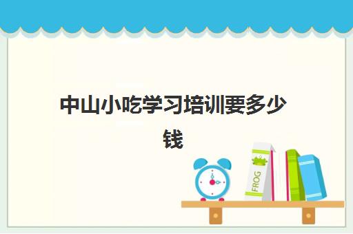 中山小吃学习培训要多少钱