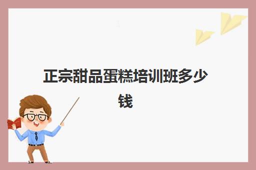 正宗甜品蛋糕培训班多少钱(蛋糕培训学费多少钱一个月) 正宗甜品蛋糕培训班多少钱(蛋糕培训学费多少钱一个月)