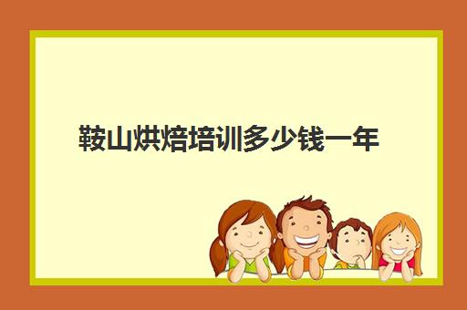 鞍山烘焙培训多少钱一年(沈阳烘焙培训班哪个比较好)