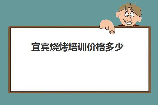 宜宾烧烤培训价格多少(学烧烤大概多少学费) 宜宾烧烤培训价格多少(学烧烤大概多少学费)