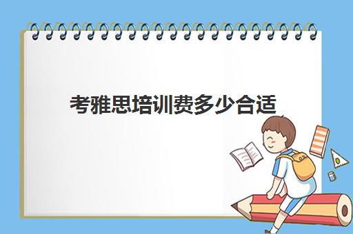 考雅思培训费多少合适(什么时候考雅思合适)