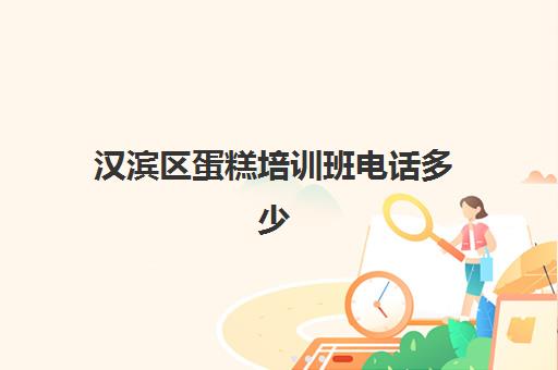汉滨区蛋糕培训班电话多少(康县蛋糕店电话多少)
