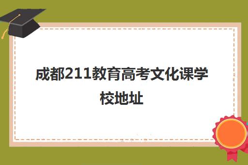 成都211教育高考文化课学校地址(成都市多少名能上211)
