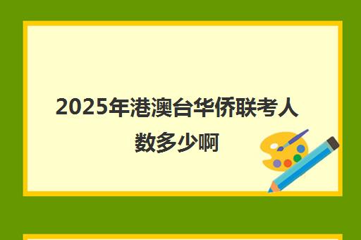 2025年港澳台华侨联考人数多少啊(港澳台侨联考)