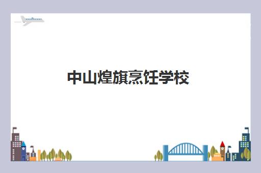 中山煌旗烹饪学校(煌旗公司简介)
