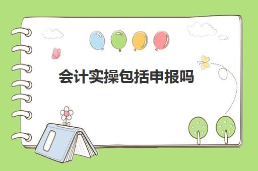 会计实操包括申报吗(初级会计证拿到手之后需要干嘛)