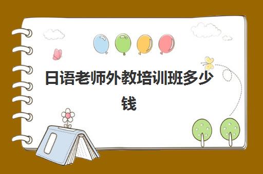 日语老师外教培训班多少钱(儿童英语培训班)