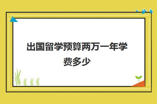 出国留学预算两万一年学费多少(留学日本一年总费用多少人民币)