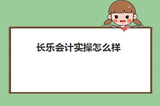 长乐会计实操怎么样(会计是双休还是单休)