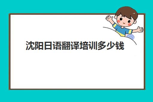 沈阳日语翻译培训多少钱(沈阳日语翻译招聘信息)
