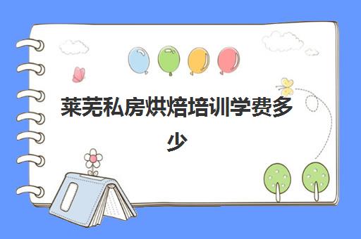 莱芜私房烘焙培训学费多少(附近烘焙培训班) 莱芜私房烘焙培训学费多少(附近烘焙培训班)
