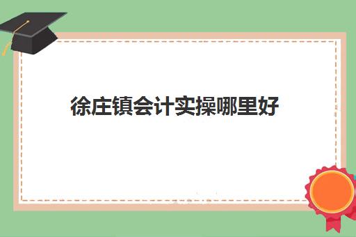 徐庄镇会计实操哪里好(出纳和会计哪个更轻松) 徐庄镇会计实操哪里好(出纳和会计哪个更轻松)