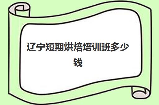 辽宁短期烘焙培训班多少钱(蛋糕烘焙培训学校收费)