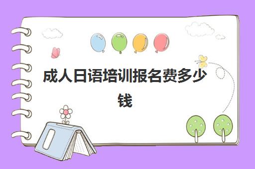 成人日语培训报名费多少钱(日语等级考试报名费用是多少) 成人日语培训报名费多少钱(日语等级考试报名费用是多少)