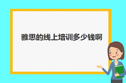 雅思的线上培训多少钱啊(雅思口语班)