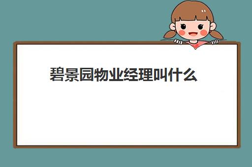 碧景园物业经理叫什么(碧桂园物业联系方式)