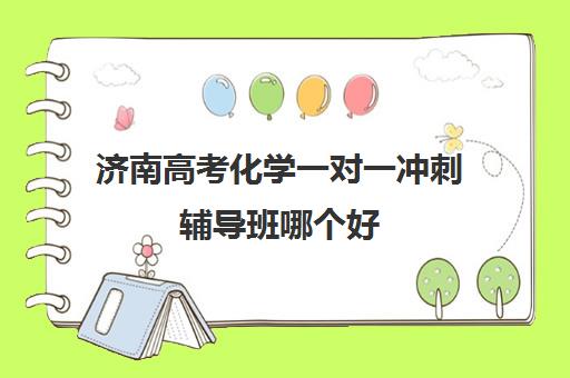 济南高考化学一对一冲刺辅导班哪个好(一对一名师辅导班)