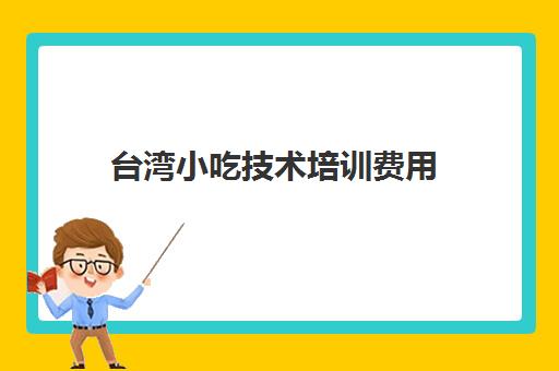 台湾小吃技术培训费用(摩修技术培训的全部费用是多少)